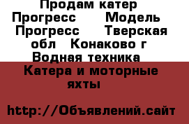 Продам катер “Прогресс-4“ › Модель ­ Прогресс-4 - Тверская обл., Конаково г. Водная техника » Катера и моторные яхты   